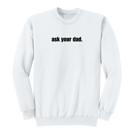 Front view of a white crewneck sweatshirt featuring the bold black phrase "ask your dad." centered across the chest. The minimalist graphic design offers a clean, modern look with sarcastic humor, making it a comfortable casual sweatshirt for everyday wear.