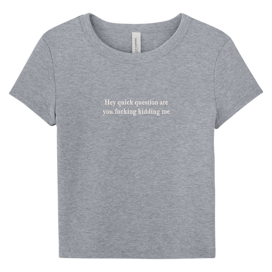 Gray baby tee with 'Hey quick question are you fucking kidding me' text on a white background