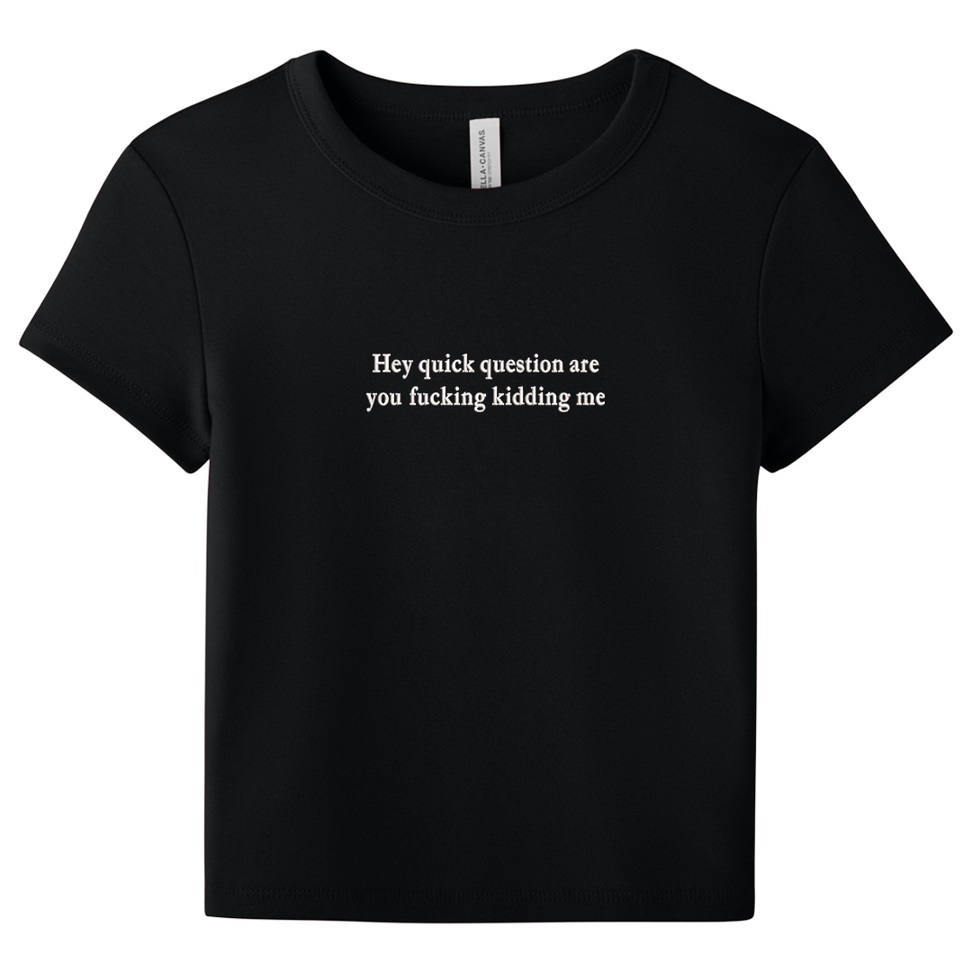 Black baby tee with 'Hey quick question are you fucking kidding me' text on a white background