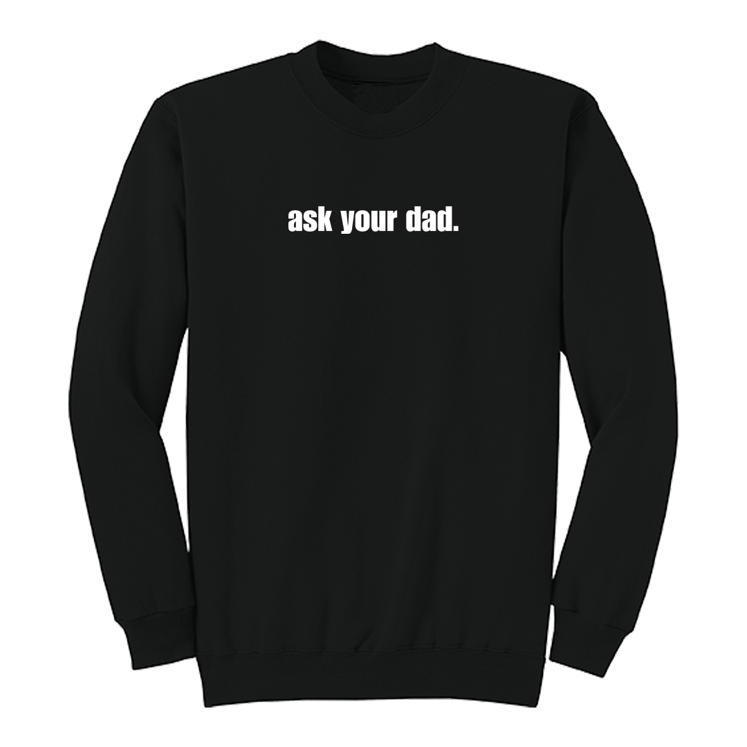 Front view of a black crewneck sweatshirt featuring the bold white phrase "ask your dad." centered across the chest. The minimalist graphic design offers a clean, modern look with sarcastic humor, making it a comfortable casual sweatshirt for everyday wear.