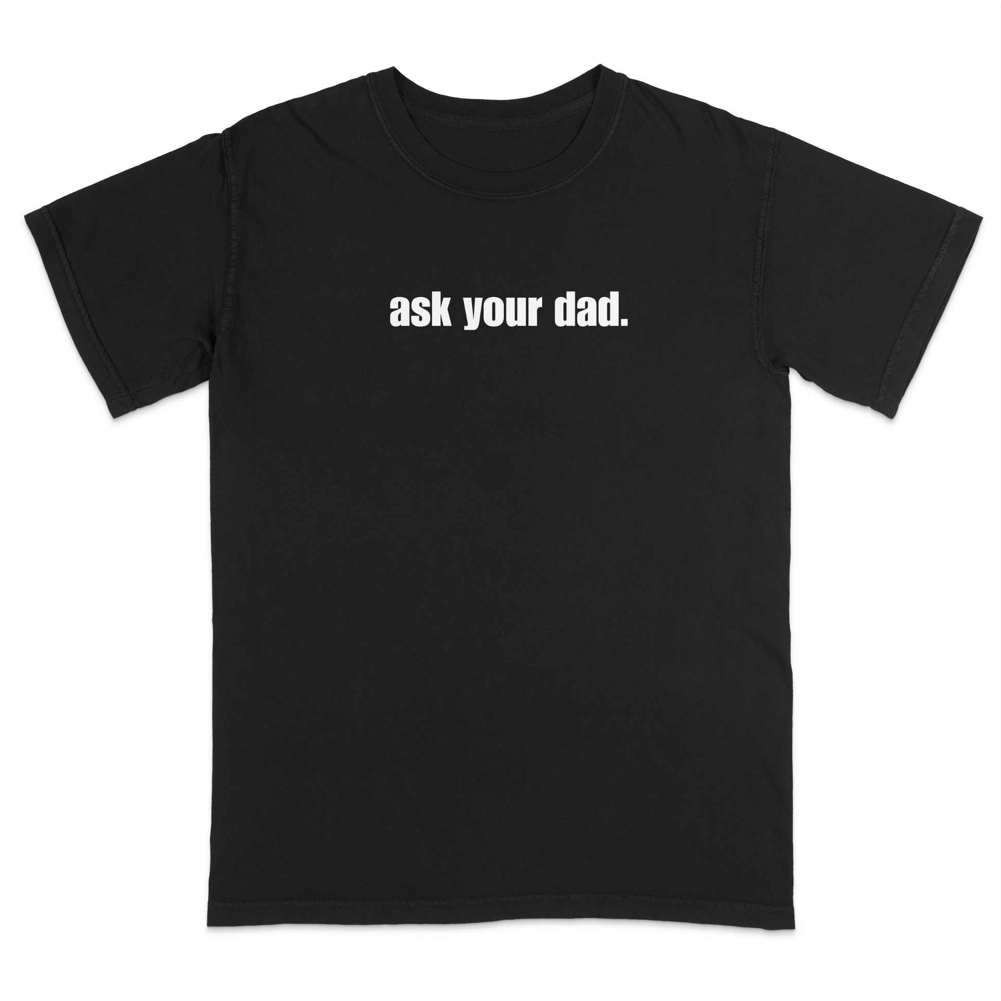 Front view of a black graphic T-shirt featuring the bold white phrase "ask your dad." centered across the chest. This minimalist sarcastic design offers a clean, modern look that's perfect for casual everyday wear and anyone who appreciates subtle, witty humor.