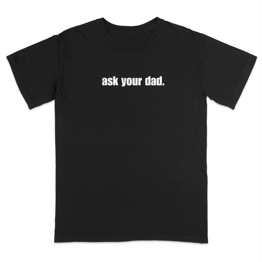 Front view of a black graphic T-shirt featuring the bold white phrase "ask your dad." centered across the chest. This minimalist sarcastic design offers a clean, modern look that's perfect for casual everyday wear and anyone who appreciates subtle, witty humor.