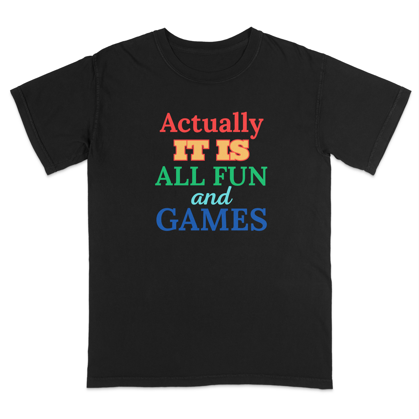 Front view of a black graphic T-shirt featuring the phrase "Actually It Is All Fun and Games" in bold multicolored lettering, with "Actually" in red, "IT IS" in gold, "ALL FUN" in green, "and" in light blue script, and "GAMES" in blue. This colorful humorous graphic tee has a playful retro-inspired design, making it perfect for casual wear, parties, game nights, and everyday outfits.