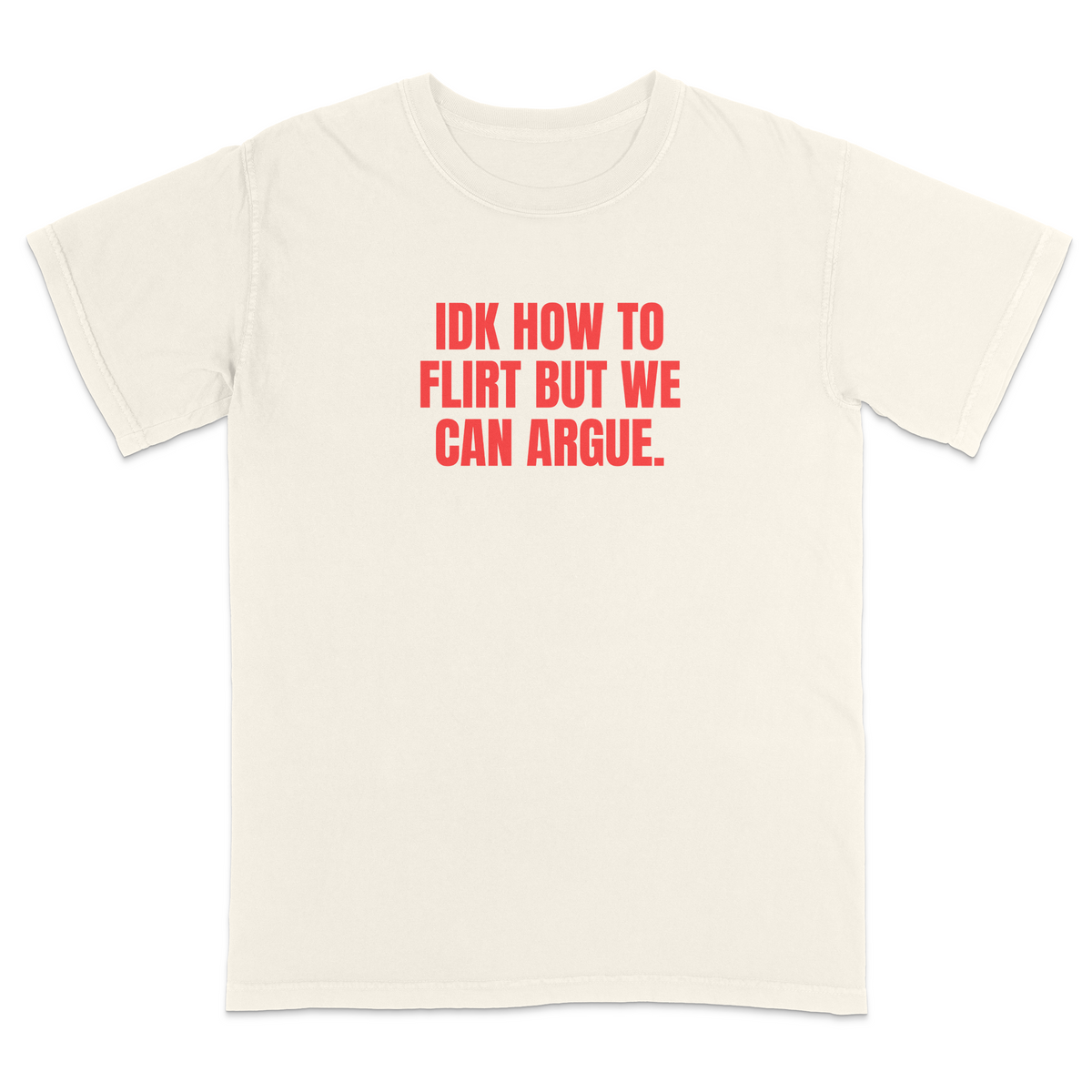 Front view of a ivory graphic T-shirt featuring the bold red statement "IDK HOW TO FLIRT BUT WE CAN ARGUE." centered across the chest in large uppercase block lettering. This funny sarcastic T-shirt combines relationship humor with bold typography, making it a casual streetwear design for adults with a playful sense of humor.