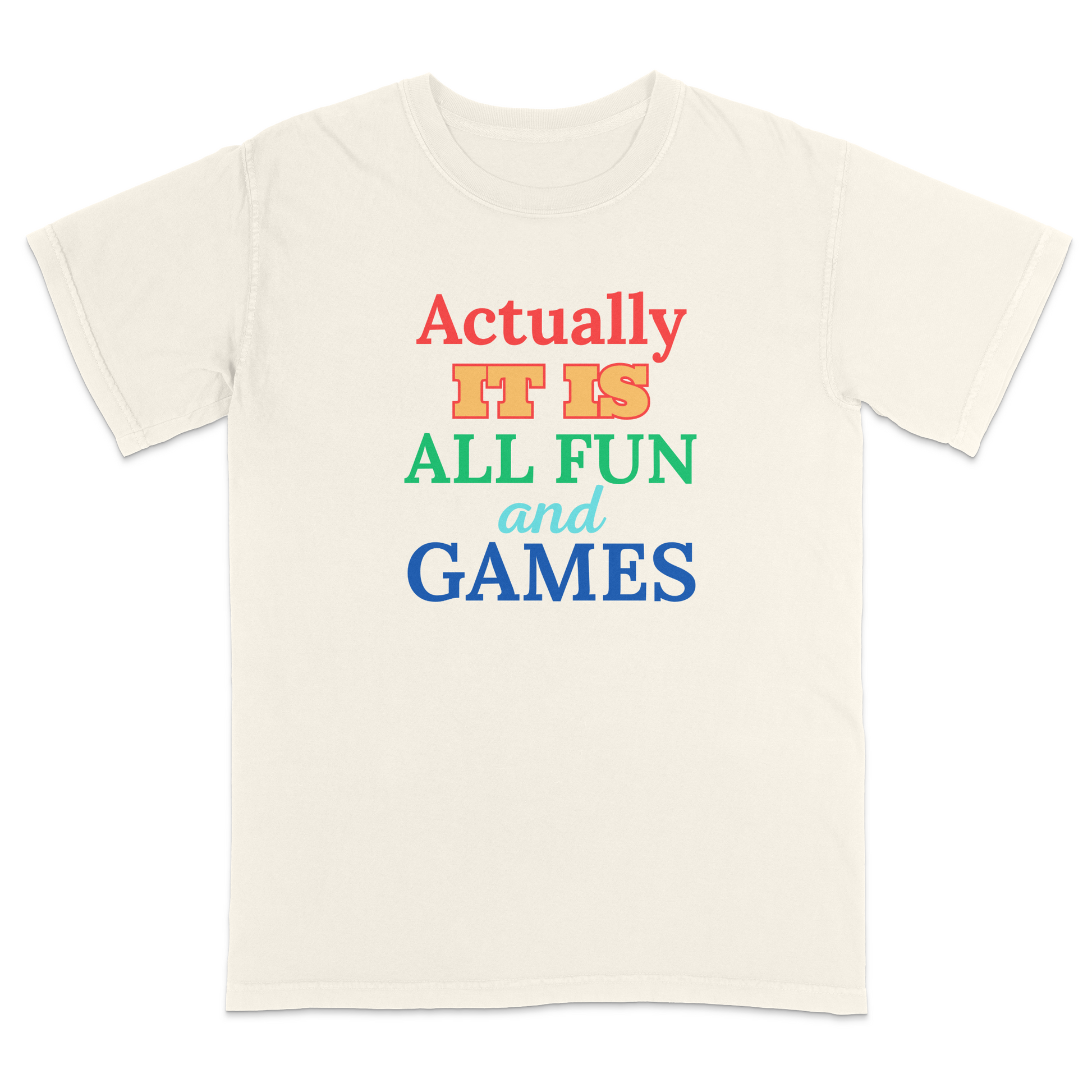 Front view of a ivory graphic T-shirt featuring the phrase "Actually It Is All Fun and Games" in bold multicolored lettering, with "Actually" in red, "IT IS" in gold, "ALL FUN" in green, "and" in light blue script, and "GAMES" in blue. This colorful humorous graphic tee has a playful retro-inspired design, making it perfect for casual wear, parties, game nights, and everyday outfits.