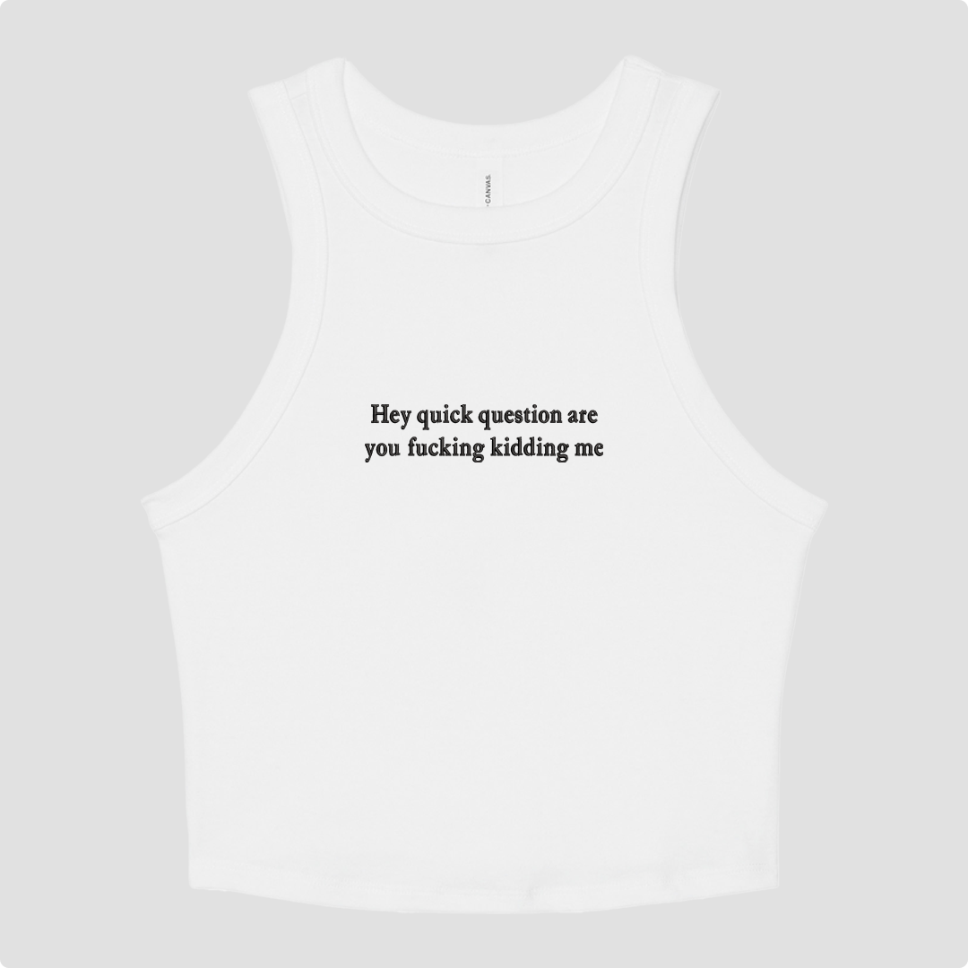 White crop tank top with 'Hey quick question are you fucking kidding me' text on a white background