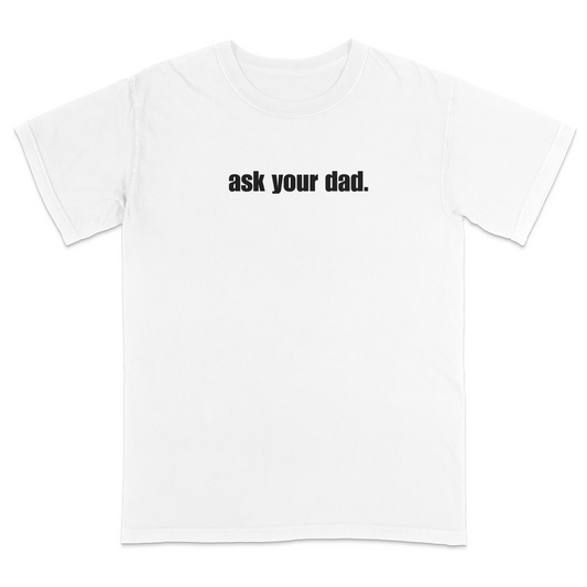 Front view of a white graphic T-shirt featuring the bold black phrase "ask your dad." centered across the chest. This minimalist sarcastic design offers a clean, modern look that's perfect for casual everyday wear and anyone who appreciates subtle, witty humor.