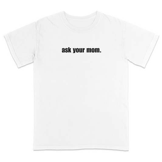 Front view of a white graphic T-shirt featuring the bold black phrase "ask your mom." centered across the chest. This minimalist sarcastic design offers a clean, modern look that's perfect for casual everyday wear and fans of subtle, humorous apparel.