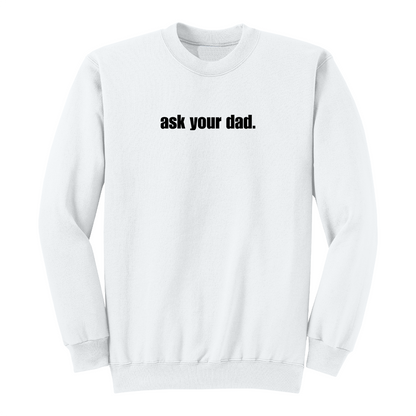 Front view of a white crewneck sweatshirt featuring the bold black phrase "ask your dad." centered across the chest. The minimalist graphic design offers a clean, modern look with sarcastic humor, making it a comfortable casual sweatshirt for everyday wear.